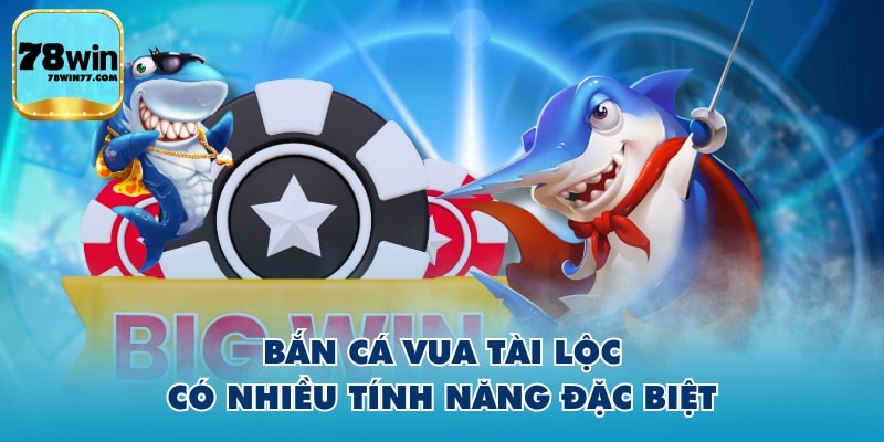 Bắn Cá Vua Tài Lộc có nhiều tính năng đặc biệt